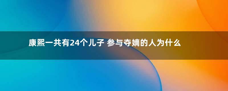 康熙一共有24个儿子 参与夺嫡的人为什么只有九个人